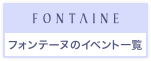 FONTAINE
フォンテーヌのイベント一覧